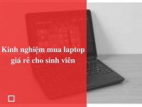 Kinh nghiệm mua laptop giá rẻ cho sinh viên