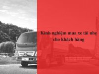 Kinh nghiệm mua xe tải nhẹ cho khách hàng