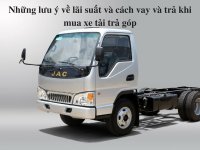 Những lưu ý về lãi suất và cách vay và trả khi mua xe tải trả góp