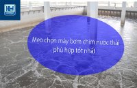 Cách mua máy bơm chìm nước thải như thế nào là tốt, phù hợp nhất