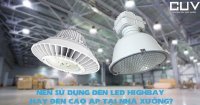 Nên sử dụng đèn Led Highbay hay đèn cao áp tại nhà xưởng?