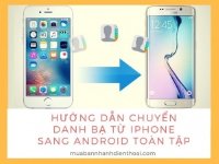 Hướng dẫn chuyển danh bạ từ iPhone sang Android toàn tập