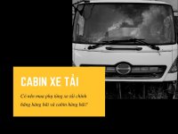 Có nên mua phụ tùng xe tải chính hãng hàng bãi và cabin hàng bãi?