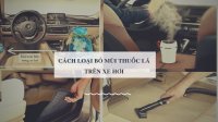 Các cách loại bỏ mùi thuốc lá trong xe hơi
