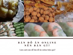 Bán đồ ăn online nên bán gì và làm cách nào để bán đồ ăn online hiệu quả?