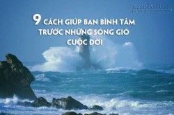 9 cách giúp bạn bình tâm trước sóng gió cuộc đời