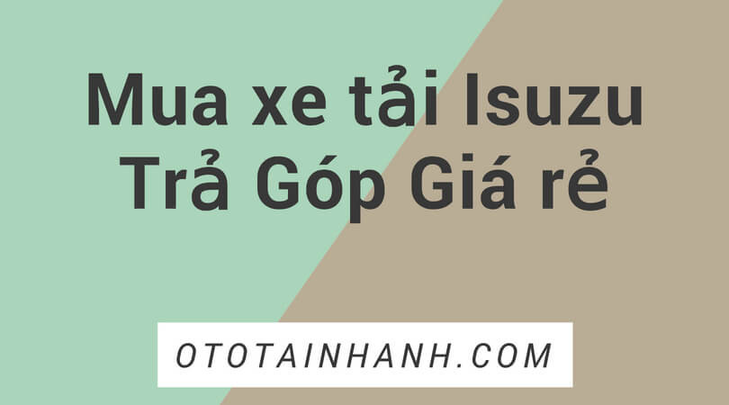 xe tải Isuzu đa dạng dòng xe, giá cực tốt, nhiều ưu đãi