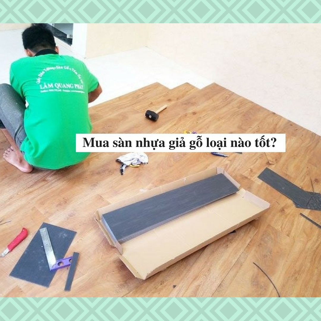 Mua sàn nhựa giả gỗ loại nào tốt?