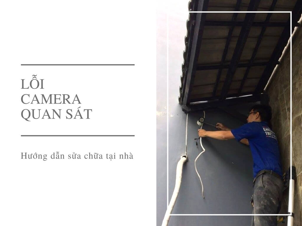 C&aacute;c lỗi thường gặp của camera quan s&aacute;t v&agrave; hướng dẫn c&aacute;ch sửa chữa tại nh&agrave;