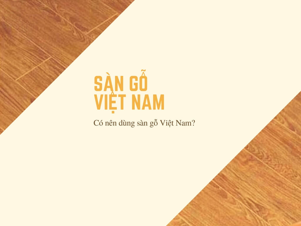 C&oacute; n&ecirc;n d&ugrave;ng s&agrave;n gỗ Việt Nam?