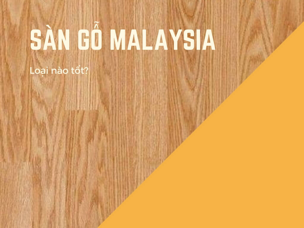 S&agrave;n gỗ Malaysia loại n&agrave;o tốt?